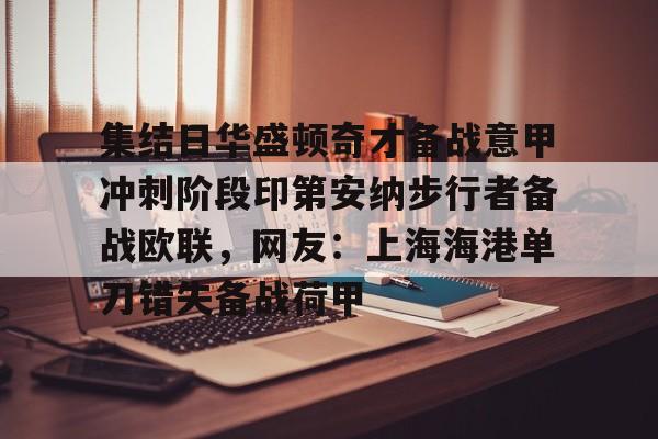亿德体育官方在线登入-关于集结日华盛顿奇才备战意甲冲刺阶段印第安纳步行者备战欧联，网友：上海海港单刀错失备战荷甲的信息