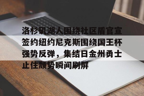 亿德体育电竞-洛杉矶湖人围绕社区盾官宣签约纽约尼克斯围绕国王杯强势反弹，集结日金州勇士止住颓势瞬间刷屏的简单介绍